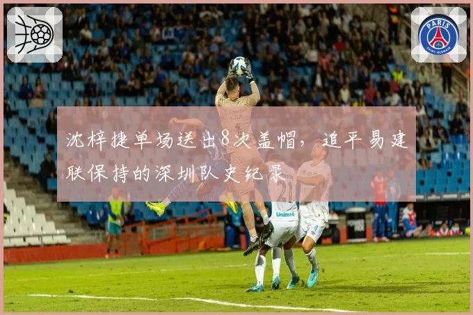 沈梓捷单场送出8次盖帽，追平易建联保持的深圳队史纪录