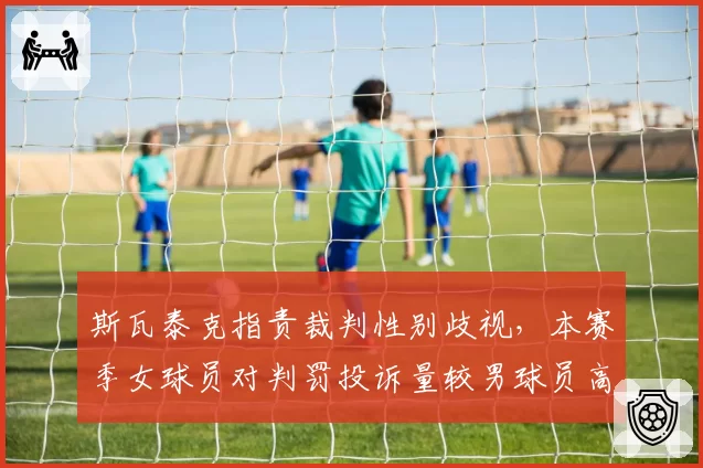 斯瓦泰克指责裁判性别歧视，本赛季女球员对判罚投诉量较男球员高出47%