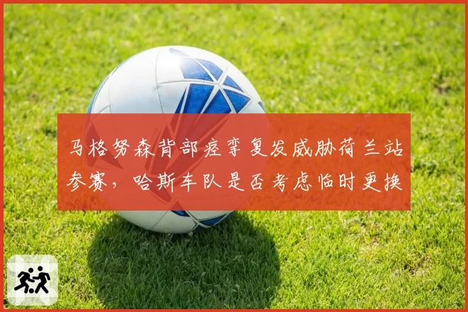 马格努森背部痉挛复发威胁荷兰站参赛,哈斯车队是否考虑临时更换车手?
