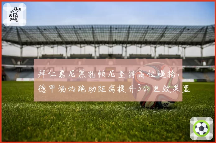 拜仁慕尼黑孔帕尼坚持高位逼抢，德甲场均跑动距离提升3公里效果显著
