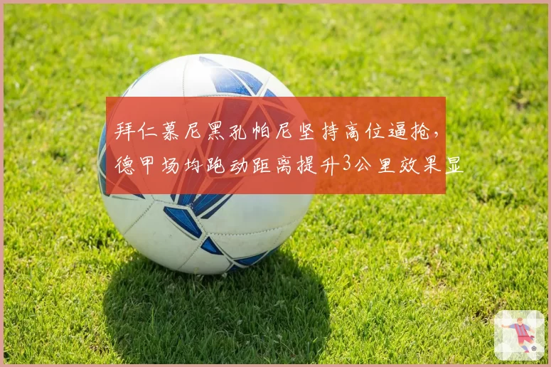 拜仁慕尼黑孔帕尼坚持高位逼抢，德甲场均跑动距离提升3公里效果显著