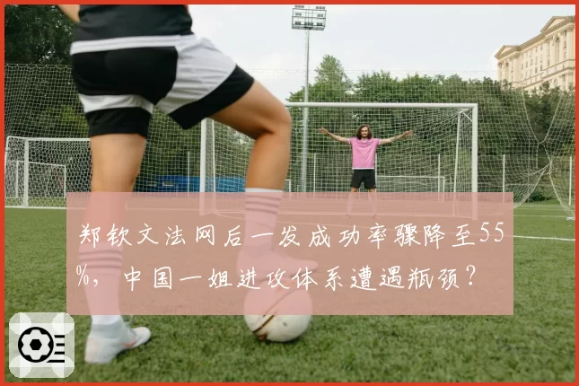 郑钦文法网后一发成功率骤降至55%，中国一姐进攻体系遭遇瓶颈？
