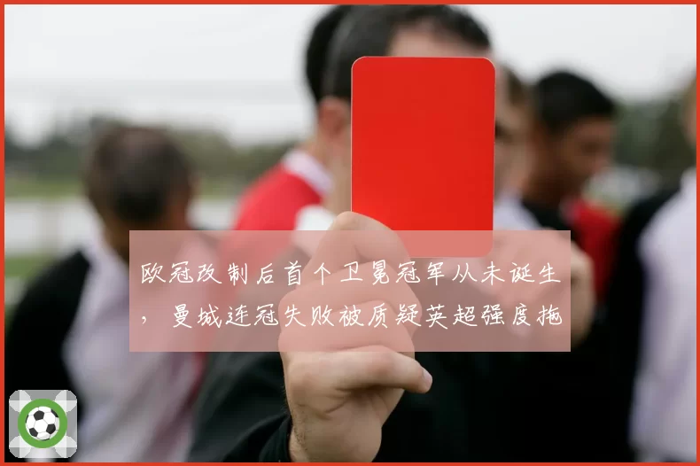欧冠改制后首个卫冕冠军从未诞生，曼城连冠失败被质疑英超强度拖累欧战
