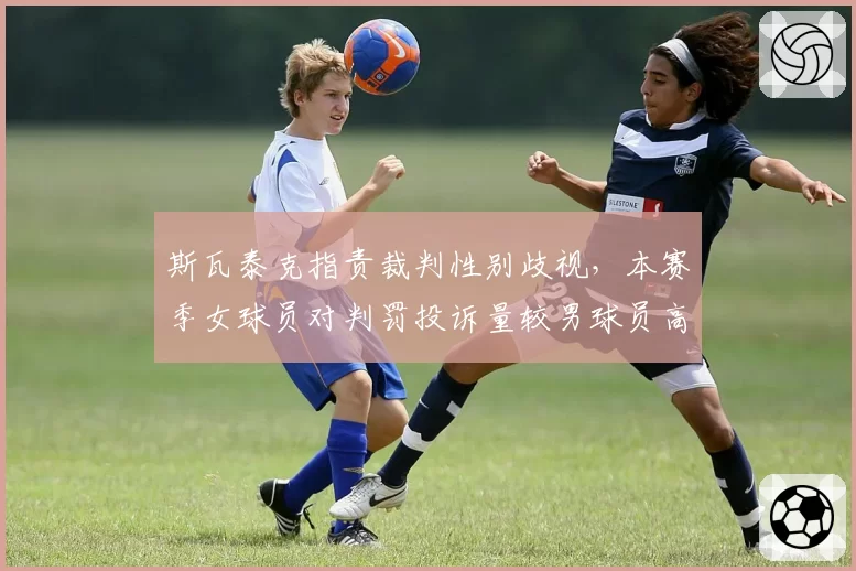 斯瓦泰克指责裁判性别歧视，本赛季女球员对判罚投诉量较男球员高出47%