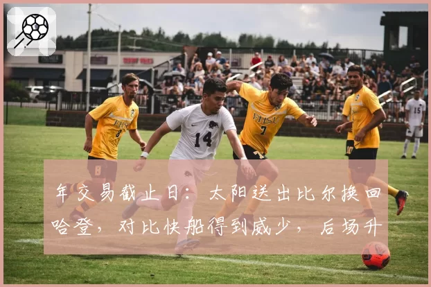 年交易截止日：太阳送出比尔换回哈登，对比快船得到威少，后场升级效果