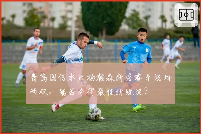 青岛国信水产杨瀚森新秀赛季场均两双，能否夺得最佳新锐奖？
