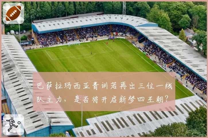 巴萨拉玛西亚青训若再出三位一线队主力，是否将开启新梦四王朝？但财政公平法案或成绊脚石