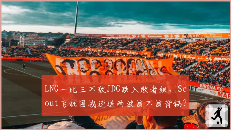 LNG一比三不敌JDG跌入败者组，Scout飞机团战连送两波该不该背锅？