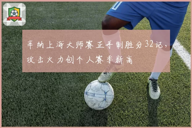 辛纳上海大师赛正手制胜分32记，攻击火力创个人赛季新高