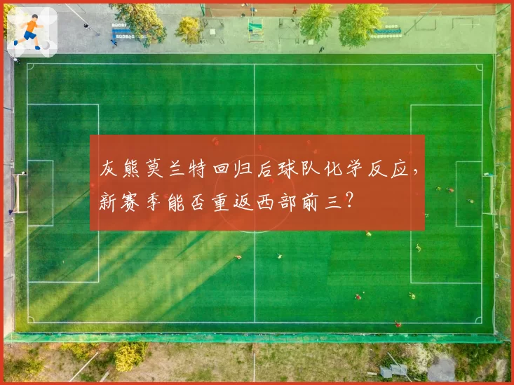 灰熊莫兰特回归后球队化学反应，新赛季能否重返西部前三？